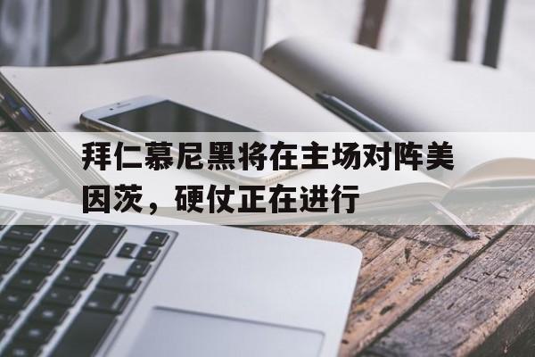 九州娱乐登录入口-拜仁慕尼黑将在主场对阵美因茨，硬仗正在进行的简单介绍