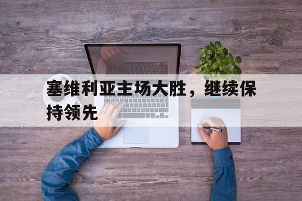 塞维利亚主场大胜,继续保持领先 塞维利亚主场大胜,继续保持领先