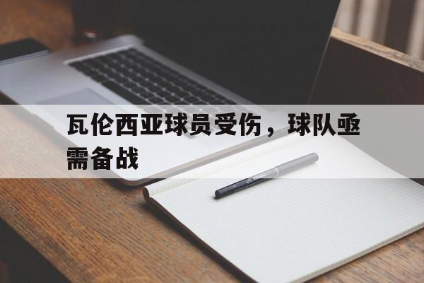 九州平台-包含瓦伦西亚球员受伤，球队亟需备战的词条