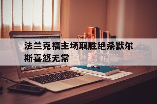 九州娱乐官网-关于法兰克福主场取胜绝杀默尔斯喜怒无常的信息
