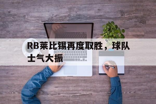 RB莱比锡再度取胜,球队士气大振(不止是双雄争霸,莱比锡rb要从“暴发户”变身争冠者) RB莱比锡再度取胜,球队士气大振(不止是双雄争霸,莱比锡rb要从“暴发户”变身争冠者)