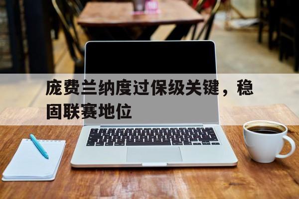 九州娱乐官网-庞费兰纳度过保级关键，稳固联赛地位(庞德从费诺罗萨的手稿中挑选出19首诗歌与1915年出版)