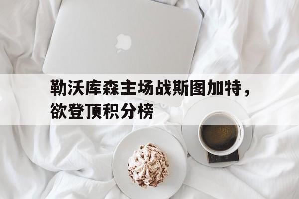 九州娱乐-包含勒沃库森主场战斯图加特，欲登顶积分榜的词条