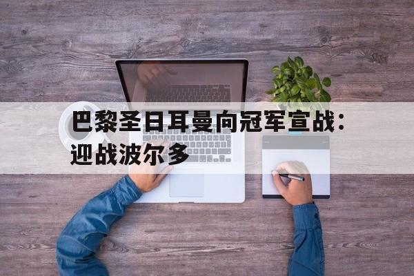 九州娱乐-巴黎圣日耳曼向冠军宣战：迎战波尔多