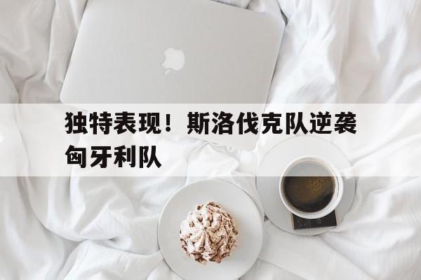 九州娱乐官网-包含独特表现！斯洛伐克队逆袭匈牙利队的词条